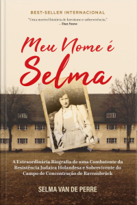 Meu nome é Selma: a extraordinária biografia de uma combatente da resistência judaica holandesa e sobrevivente do campo de concentração de Ravensbruck