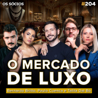 Os Sócios 204 - COMO FUNCIONA O MERCADO DE LUXO (Paulo Cuenca, Bernardo Entusiasta e Talita Dal Bó)