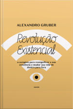 Revolução Existencial: A Coragem Para Ressignificar A Sua Existência E Mudar A Sua Vida De Dentro Para Fora