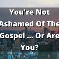 EP 202: Youre Not Ashamed Of The Gospel ... Or Are You?
