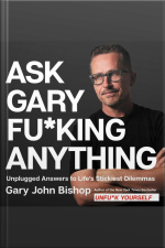 Ask Gary Fu*king Anything: Unplugged Answers To Life’s Stickiest Dilemmas