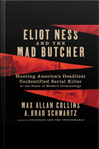 Eliot Ness And The Mad Butcher: Hunting Americas Deadliest Unidentified Serial Killer At The Dawn Of Modern Criminology