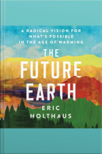 The Future Earth: A Radical Vision For Whats Possible In The Age Of Warming