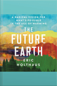 The Future Earth: A Radical Vision For Whats Possible In The Age Of Warming