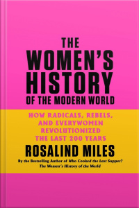 The Womens History Of The Modern World: How Radicals, Rebels, And Everywomen Revolutionized The Last 200 Years