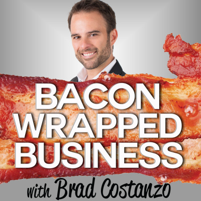 Bacon Wrapped Business With Brad Costanzo | Sizzling Hot Business Advice Guaranteed To Make You Fat...profits!