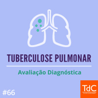 Episódio 66: Tuberculose Pulmonar - Avaliação diagnóstica