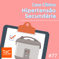 Episódio 77 - Caso Clínico de Hipertensão Secundária