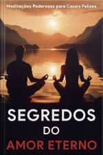 Segredos do Amor Eterno: Meditações Poderosas para Casais Felizes