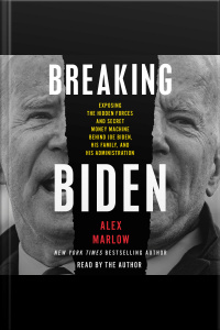 Breaking Biden: Exposing The Hidden Forces And Secret Money Machine Behind Joe Biden, His Family, And His Administration