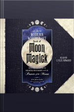 The Modern Witchcraft Book Of Moon Magick: Your Complete Guide To Enhancing Your Magick With The Power Of The Moon