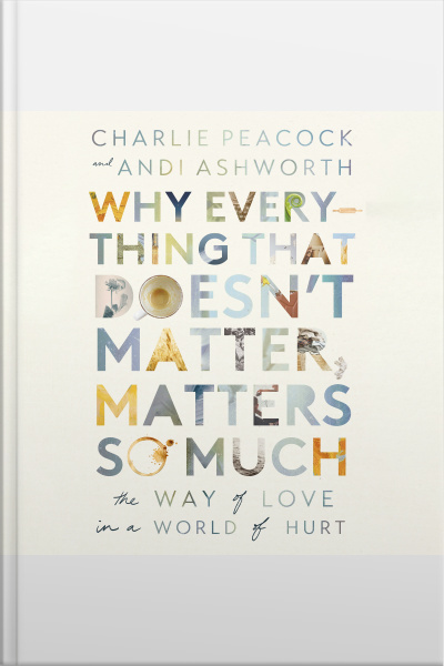 Why Everything That Doesnt Matter, Matters So Much: The Way Of Love In A World Of Hurt