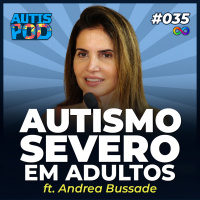 AutisPod 035 | AUTISMO SEVERO EM ADULTOS ft. Andrea Bussade (RIO TEAMA)