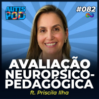 AutisPod 082 | AVALIAÇÃO NEUROPSICOPEDAGÓGICA - ft. Priscila Ilha | Especial Brasília