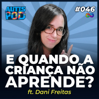 AutisPod 046 | E QUANDO A CRIANÇA NÃO APRENDE? - ft. Dani Freitas