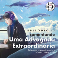 EP17 - Comentando Uma Advogada Extraordinária - Primeiras impressões sobre a primeira temporada