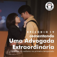 EP19 - Comentando Uma Advogada Extraordinária - Questões do autismo na primeira temporada