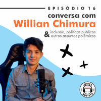 EP16 - Conversa com Willian Chimura - inclusão, políticas públicas e outros assuntos polêmicos