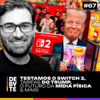 Ep. 67 - Testamos o Nintendo Switch 2, Tarifas do Trump, o Futuro da Mídia Física e Mais!