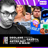 Ep. 40 - Deolane Presa, CazéTV Invadida, Astro Bot GOTY (?) e Mais!