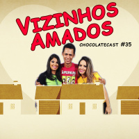 CHOCOLATECAST #35 - Vizinhos Amados