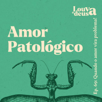 #69 - Amor Patológico | Quando o amor vira problema