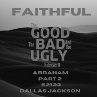 Faithful: The Good, The Bad, The Ugly – Abraham (Part 2)