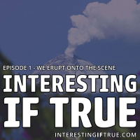 Interesting If True - Episode 1 - We Erupt Onto the Scene!