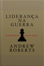 Liderança Na Guerra: Grandes Lições De Quem Fez História