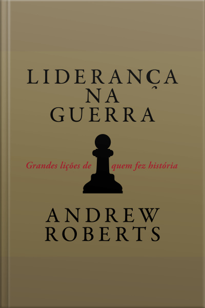 Liderança Na Guerra: Grandes Lições De Quem Fez História