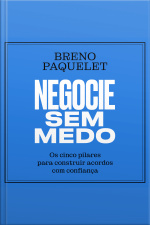 Negocie Sem Medo: Os Cinco Pilares Para Construir Acordos Com Confiança