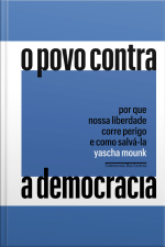 O Povo Contra A Democracia: Por Que Nossa Liberdade Corre Perigo E Como Salvá-la