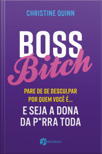 Boss Bitch: Pare De Se Desculpar Por Quem Você É... E Seja A Dona Da P*rra Toda