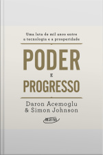 Poder E Progresso: Uma Luta De Mil Anos Entre A Tecnologia E A Prosperidade