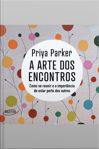 A Arte Dos Encontros: Como Se Reunir E A Importância De Estar Perto Dos Outros