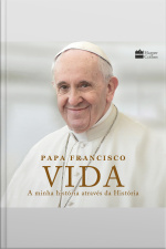 Vida: A Minha História Através Da História: A Inspiradora Autobiografia De Papa Francisco