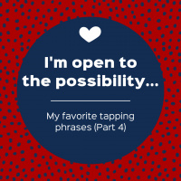 Im open to the possibility... – My favorite tapping phrases (Part 4) (Pod #553)