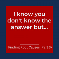 I know you dont know the answer but... – Finding Root Causes (Part 3) (Pod #561)