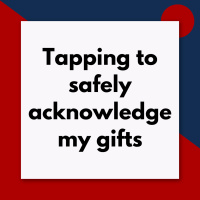 Tapping to safely acknowledge my gifts (Pod #661)