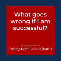 What goes wrong if I am successful? – Finding Root Causes (Part 4) (Pod #562)