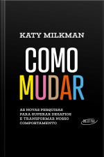 Como Mudar: As Novas Pesquisas Para Superar Desafios E Transformar Nosso Comportamento
