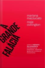 A Grande Falácia: Como A Indústria Da Consultoria Enfraquece As Empresas, Infantiliza Governos E Distorce A Economia