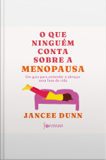 O Que Ninguém Conta Sobre A Menopausa: Um Guia Para Entender E Abraçar Essa Fase Da Vida