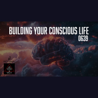 Whence Came You? - 0639 - Building Your Conscious Life