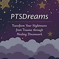 PTSDreams: Transform Your Nightmares from Trauma through Healing Dreamwork