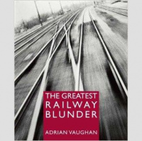 Adrian Vaughan. The Greatest Railway Blunder. 