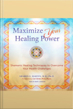 Maximize Your Healing Power: Shamanic Healing Techniques To Overcome Your Health Challenges