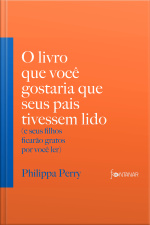 O Livro Que Você Gostaria Que Seus Pais Tivessem Lido: (e Seus Filhos Ficarão Gratos Por Você Ler)
