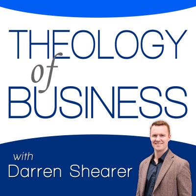 Theology Of Business With Darren Shearer: Helping Marketplace Christians Partner With God In Business
