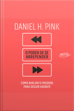 O Poder De Se Arrepender: Como Avaliar O Passado Para Seguir Adiante